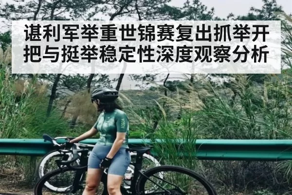 谌利军举重世锦赛复出抓举开把与挺举稳定性深度观察分析